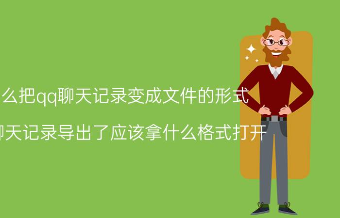 怎么把qq聊天记录变成文件的形式 qq聊天记录导出了应该拿什么格式打开？